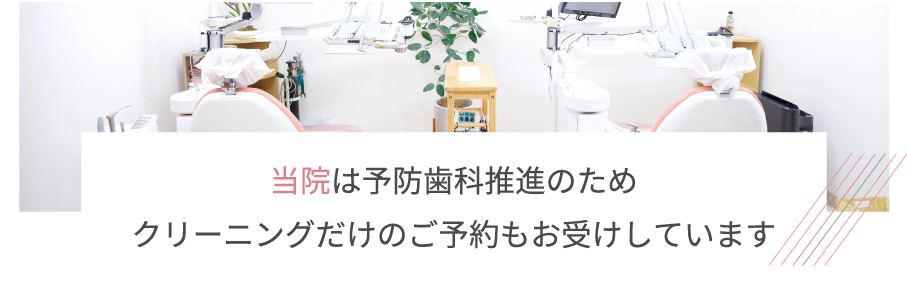 当院は予防歯科推進のためクリーニングだけのご予約もお受けしています